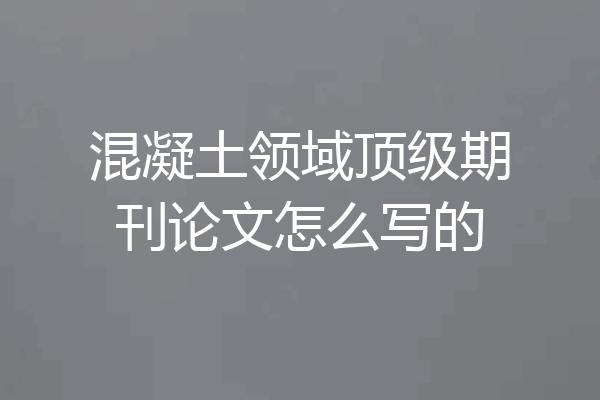 混凝土领域顶级期刊论文怎么写的