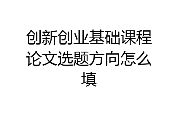 创新创业基础课程论文选题方向怎么填