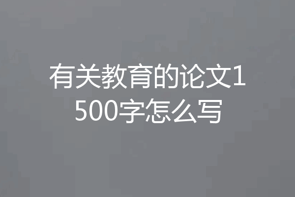 有关教育的论文1500字怎么写