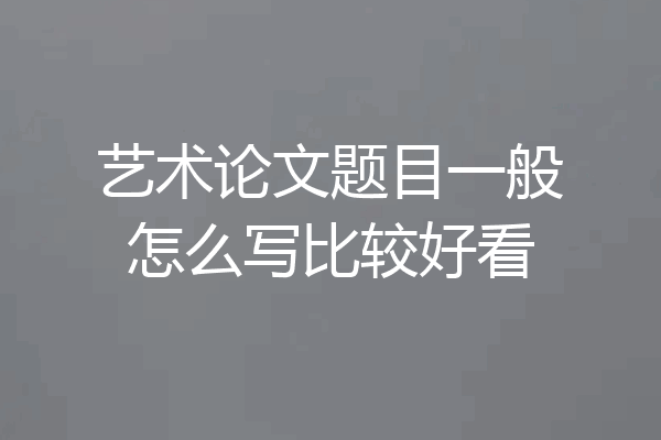 艺术论文题目一般怎么写比较好看