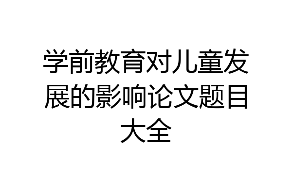 学前教育对儿童发展的影响论文题目大全