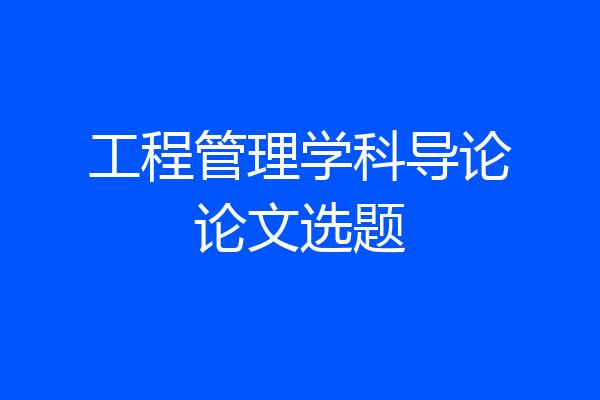 工程管理学科导论论文选题
