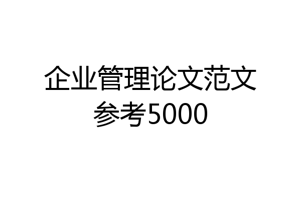 企业管理论文范文参考5000