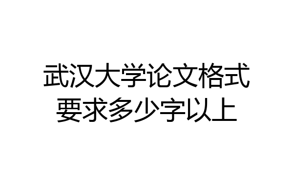 武汉大学论文格式要求多少字以上