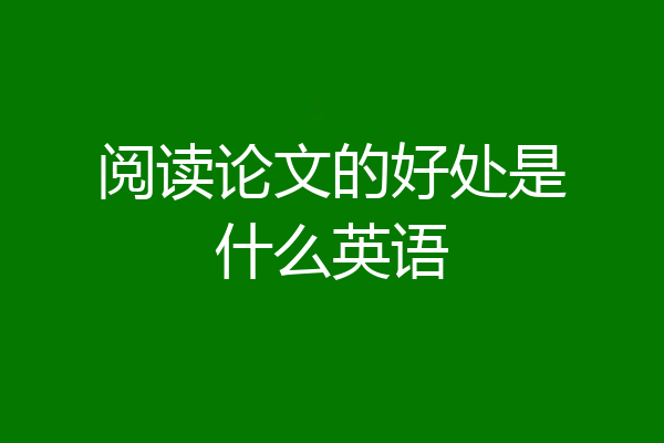阅读论文的好处是什么英语