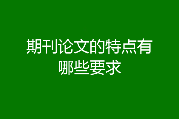 期刊论文的特点有哪些要求