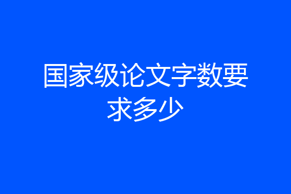 国家级论文字数要求多少