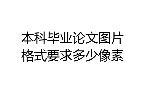 本科毕业论文图片格式要求多少像素