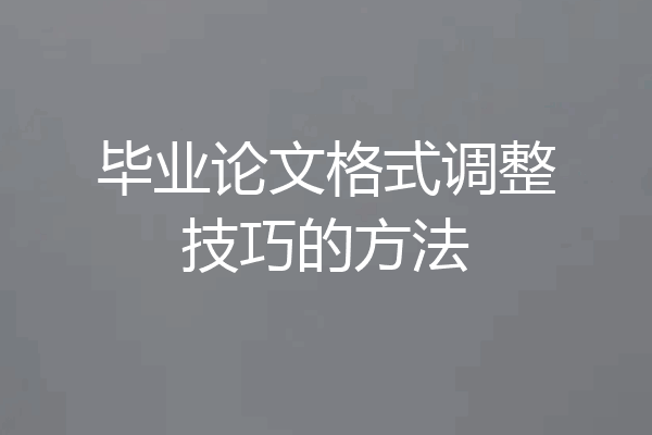 毕业论文格式调整技巧的方法
