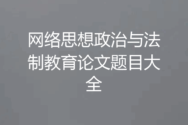 网络思想政治与法制教育论文题目大全