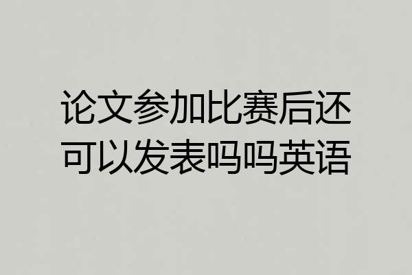 论文参加比赛后还可以发表吗吗英语