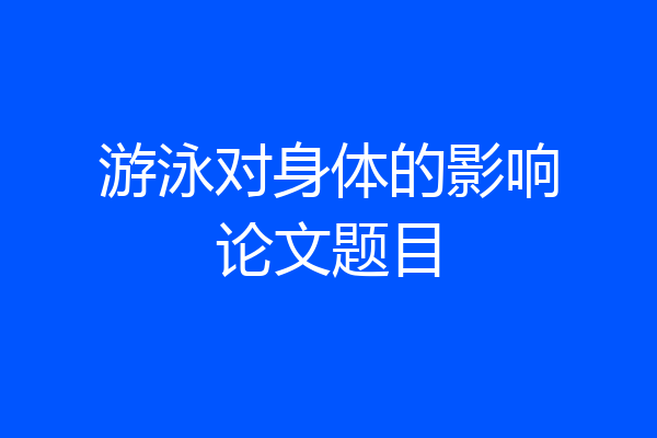 游泳对身体的影响论文题目
