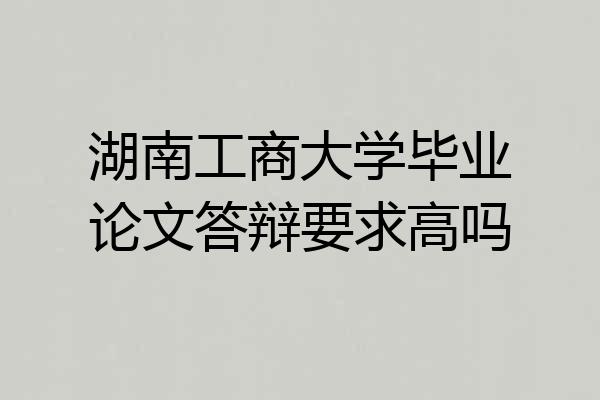 湖南工商大学毕业论文答辩要求高吗