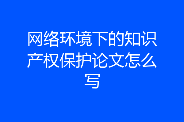 网络环境下的知识产权保护论文怎么写