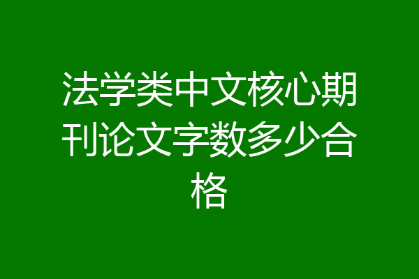 法学类中文核心期刊论文字数多少合格