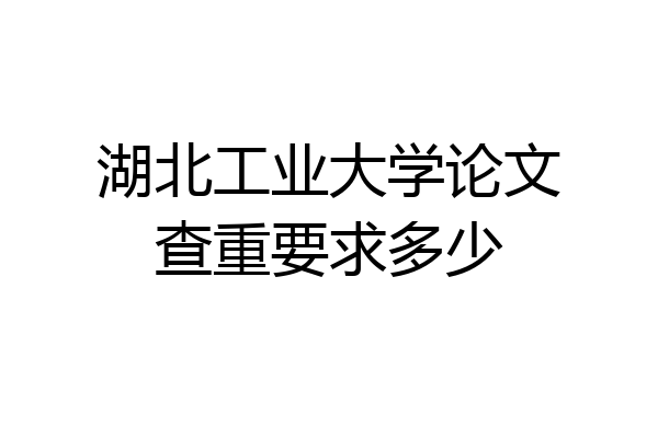 湖北工业大学论文查重要求多少