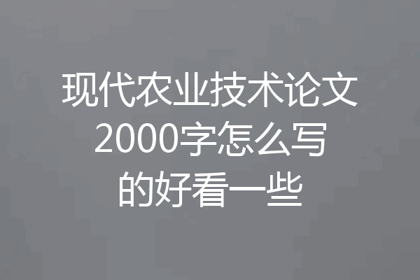 现代农业技术论文2000字怎么写的好看一些