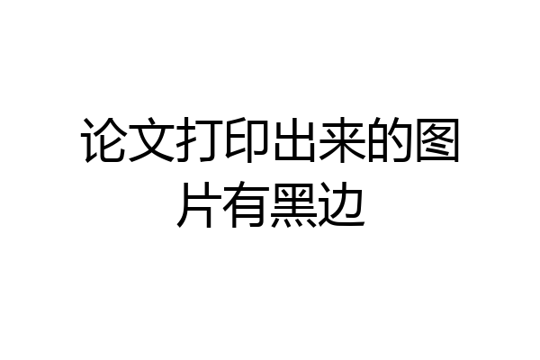 论文打印出来的图片有黑边