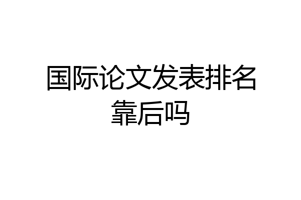 国际论文发表排名靠后吗