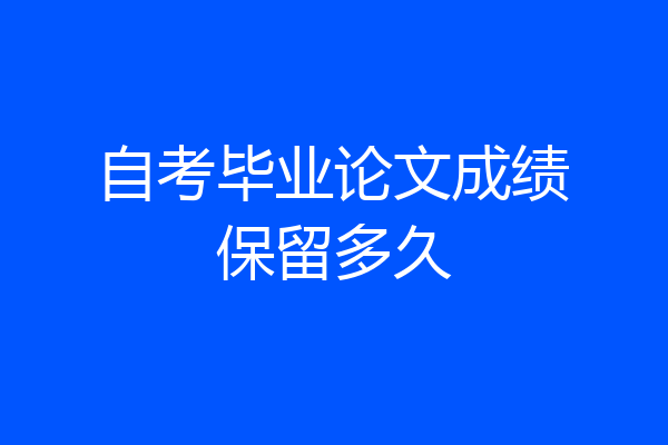 自考毕业论文成绩保留多久