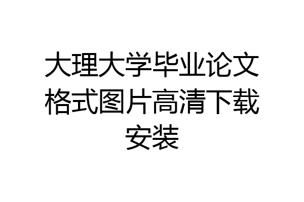 大理大学毕业论文格式图片高清下载安装