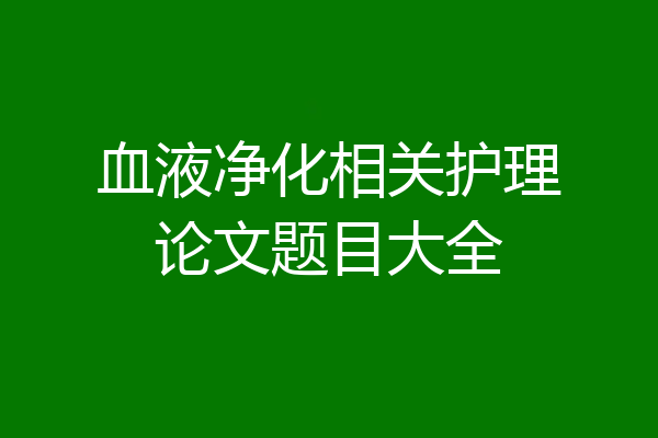 血液净化相关护理论文题目大全