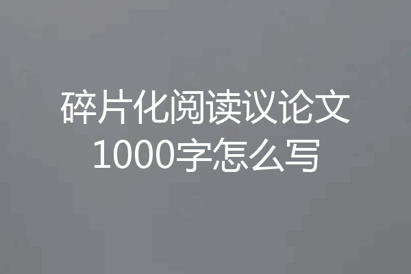 碎片化阅读议论文1000字怎么写