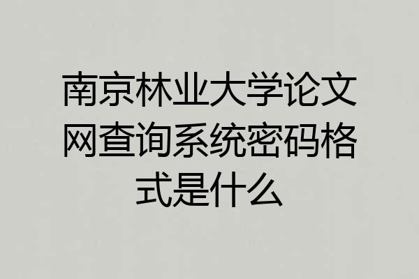 南京林业大学论文网查询系统密码格式是什么