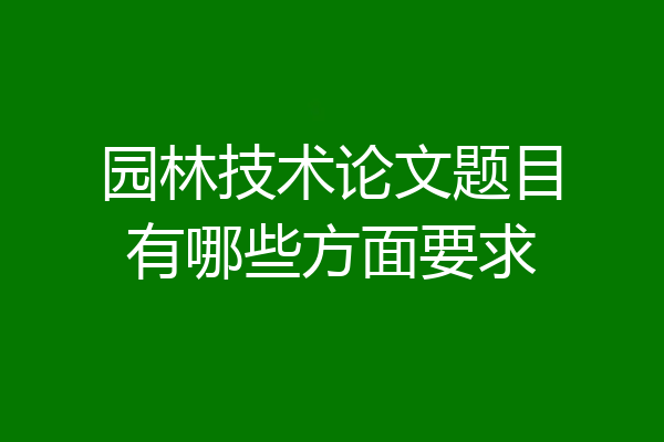 园林技术论文题目有哪些方面要求