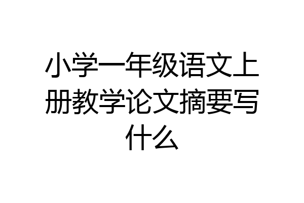 小学一年级语文上册教学论文摘要写什么