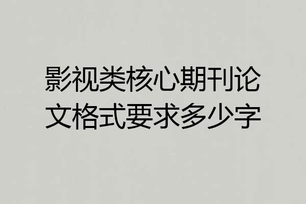 影视类核心期刊论文格式要求多少字