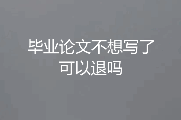 毕业论文不想写了可以退吗