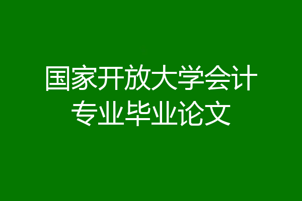 国家开放大学会计专业毕业论文