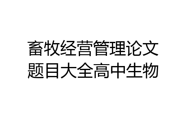 畜牧经营管理论文题目大全高中生物