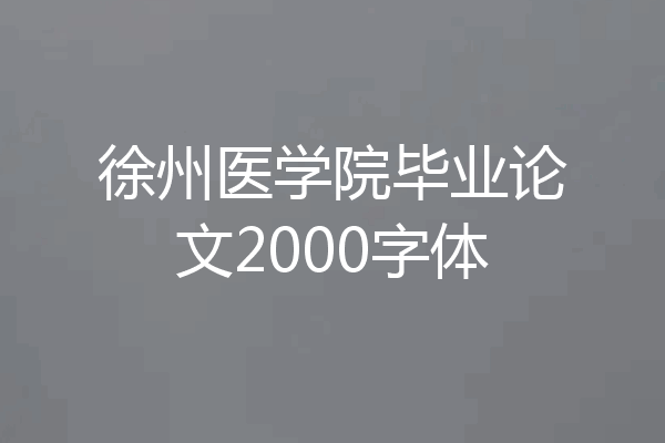 徐州医学院毕业论文2000字体