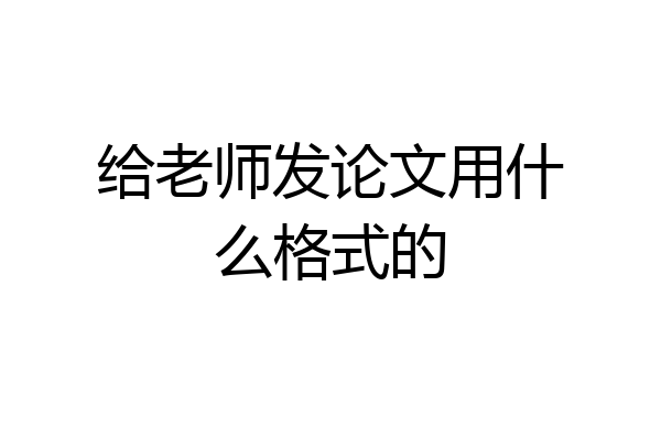 给老师发论文用什么格式的
