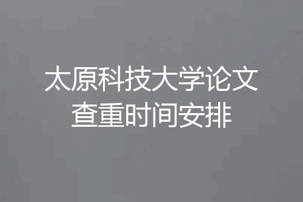太原科技大学论文查重时间安排