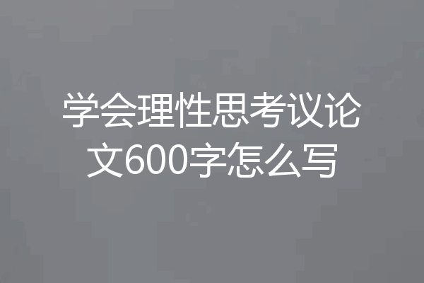 学会理性思考议论文600字怎么写