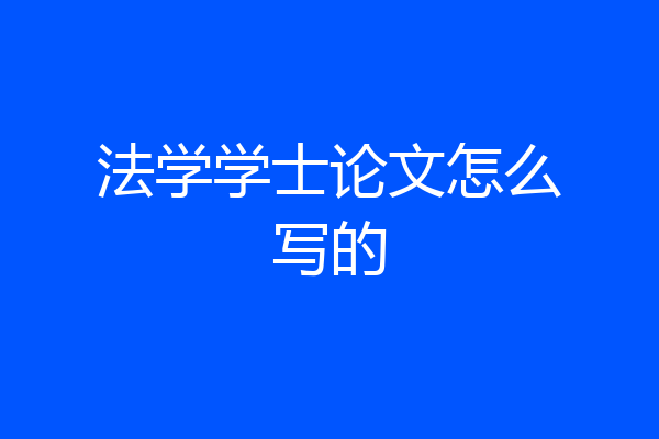 法学学士论文怎么写的