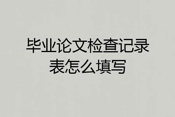 毕业论文检查记录表怎么填写
