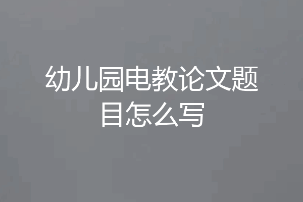 幼儿园电教论文题目怎么写