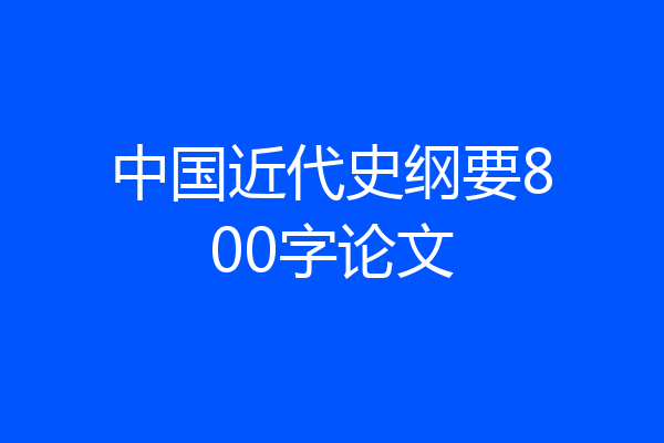 中国近代史纲要800字论文