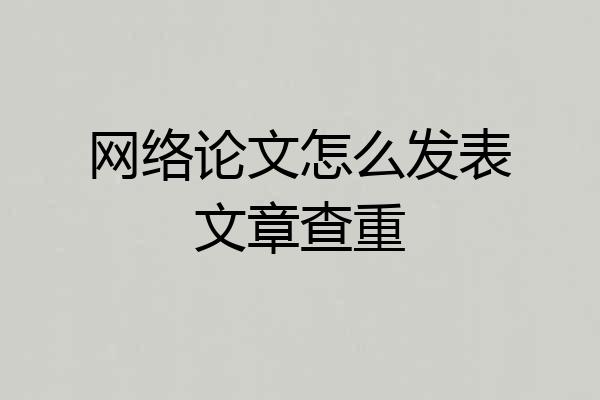 网络论文怎么发表文章查重