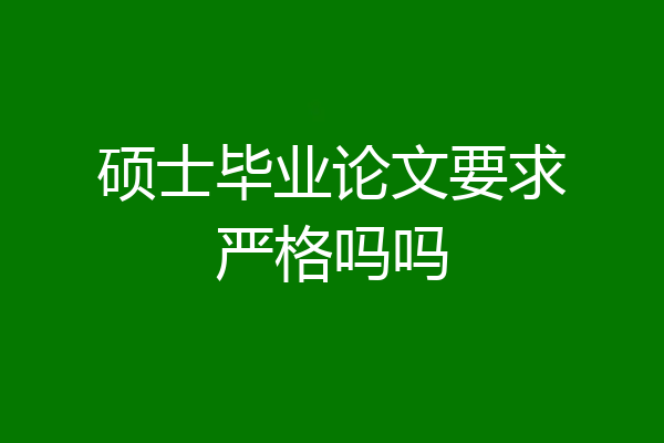 硕士毕业论文要求严格吗吗