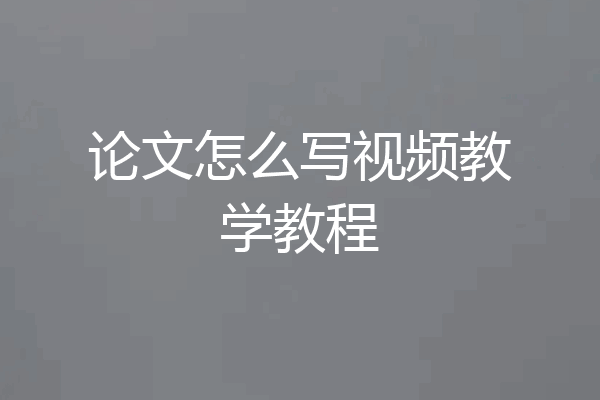 论文怎么写视频教学教程