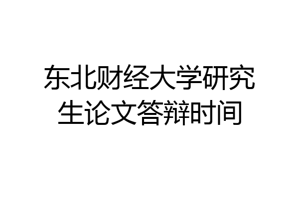 东北财经大学研究生论文答辩时间