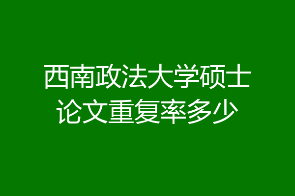 西南政法大学硕士论文重复率多少
