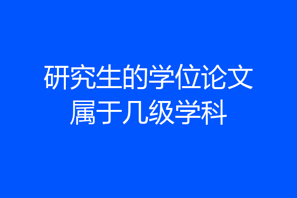 研究生的学位论文属于几级学科