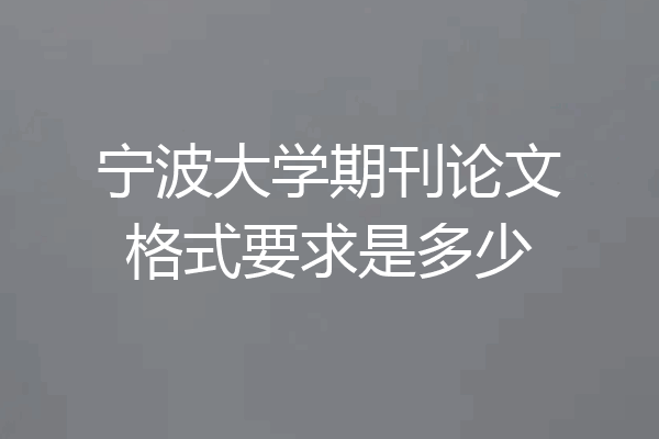 宁波大学期刊论文格式要求是多少