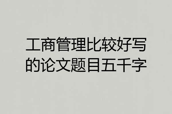 工商管理比较好写的论文题目五千字